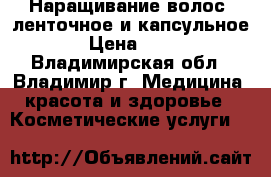 Наращивание волос, ленточное и капсульное › Цена ­ 25 - Владимирская обл., Владимир г. Медицина, красота и здоровье » Косметические услуги   